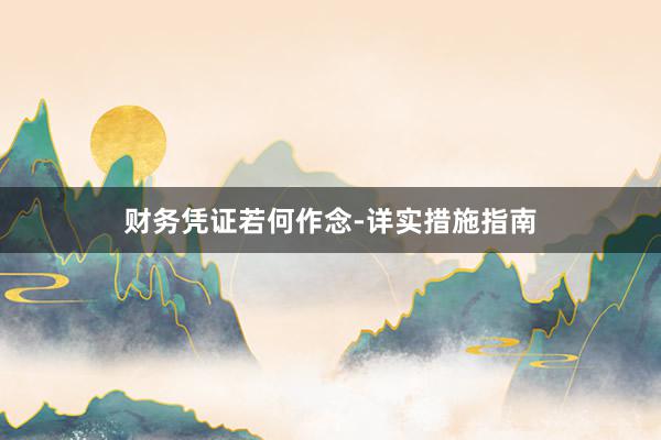 财务凭证若何作念-详实措施指南