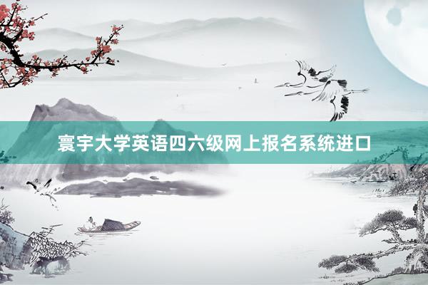 寰宇大学英语四六级网上报名系统进口