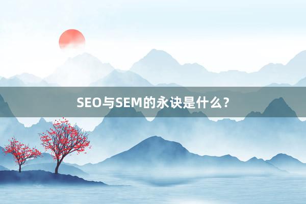 SEO与SEM的永诀是什么？