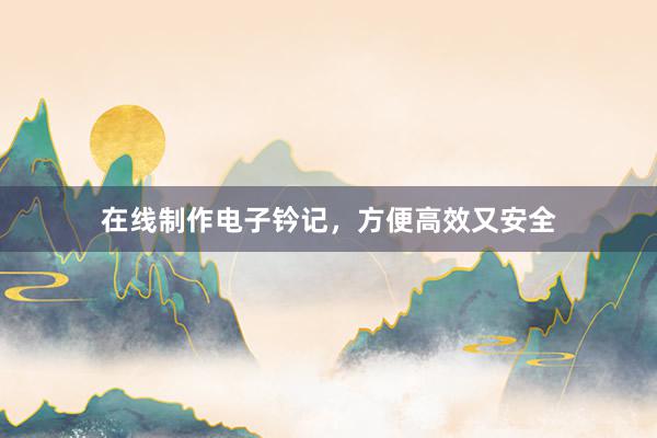 在线制作电子钤记，方便高效又安全