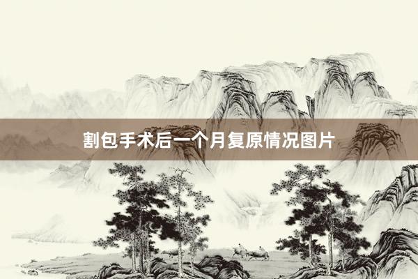 割包手术后一个月复原情况图片