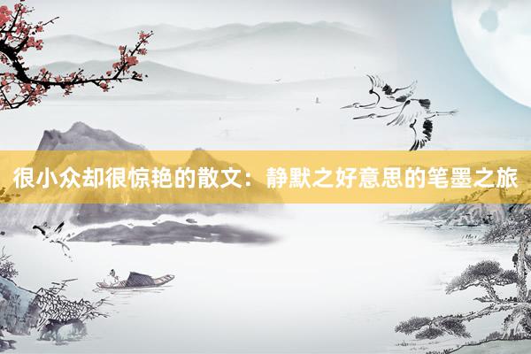 很小众却很惊艳的散文：静默之好意思的笔墨之旅