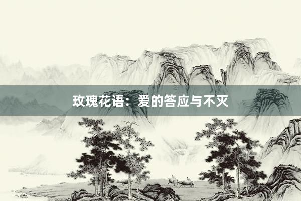 玫瑰花语：爱的答应与不灭